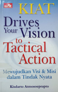 Cover Kiat Drives Your Vision To Tactical Action :  mewujudkan visi dan misi dalam tindak nyata / Kisdarto Atmosoeprapto