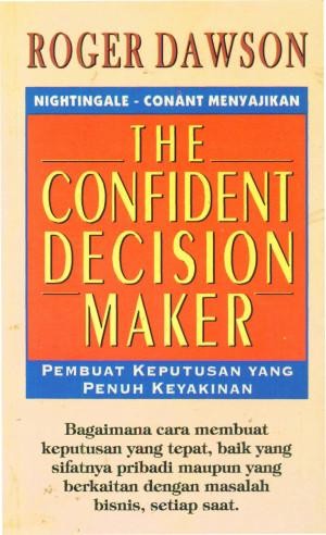 Cover The Confident Decision Maker :  Membuat keputusan yang penuh keyakinan / Roger dawson