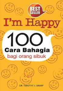 Cover I am Happy 100 Cara Bahagia bagi Orang sibuk / Timothy J Sharp