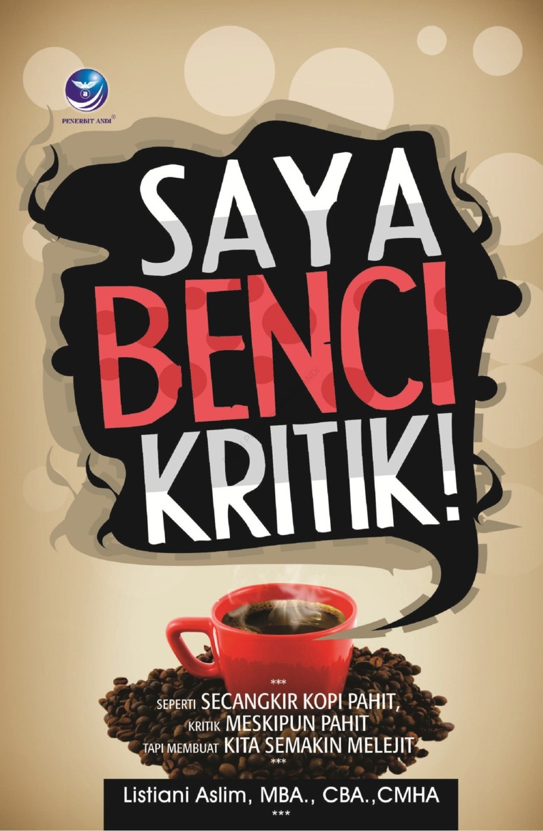 Cover Saya benci kritik! :  seperti secangkir kopi pahit, kritik meskipun pahit tapi membuat kita semakin melejit / oleh, Listiani Aslim; editor, Maya