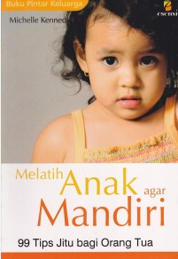 Cover Melatih Anak Agar Mandiri 99 Tips Jitu bagi Orang Tua / Michelle kennedy
