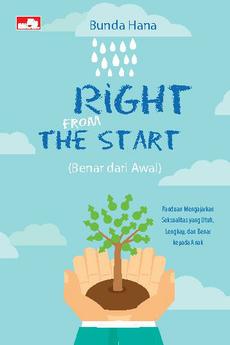 Cover Right from the start :  panduan mengajarkan seksualitas yang utuh, lengkap, dan benar kepada anak / bunda Hana