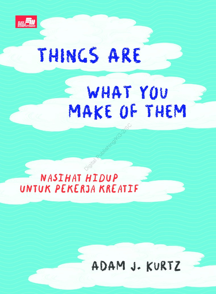Cover Things are what you make of them = :  Nasihat hidup untuk para pekerja kreatif / Adam J Kurtz ; alih bahasa, Ratnasari Kusumastuti