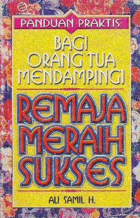Cover Panduan praktis bagi orang tua :  mendampingi remaja meraih sukses / Ali Samil H. ; editor, A.R. Loebis