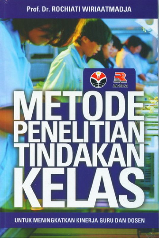 Cover Metode penelitian tindakan kelas :  untuk meningkatkan kinerja guru dan dosen / penulis : Rochiati Wiriaatmadja