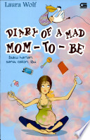 Cover Diary Of A Mad Mom To Be :  Buku Harian Sang Calon ibu / Laura Wolf; Dharmawati [editor]