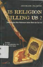 Cover Is Religion Kiling us? :  membongkar akar kekerasan dalam Bibel dan Qur'an / Jack Nelson, Pallmayer;Penerjemah: Hatib Rachmawan, Bobby Setiawan