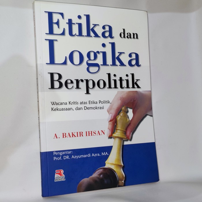Cover Etika dan logika berpolitik :  Wacana kritis atas etika politik, kekuasaan, dan demokrasi / A. Bakir Ihsan ; editor, Anang SW.