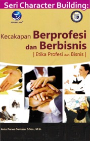 Cover Kecakapan Berprofesi dan Berbisnis, Etika Profesi dan Bisnis :  Seri Character Building / Anto Purwo Santoso
