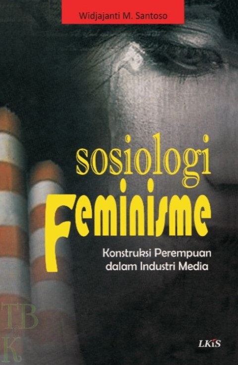 Cover Sosiologi feminisme :  konstruksi perempuan dalam industri media / Widjajanti S. Santoso