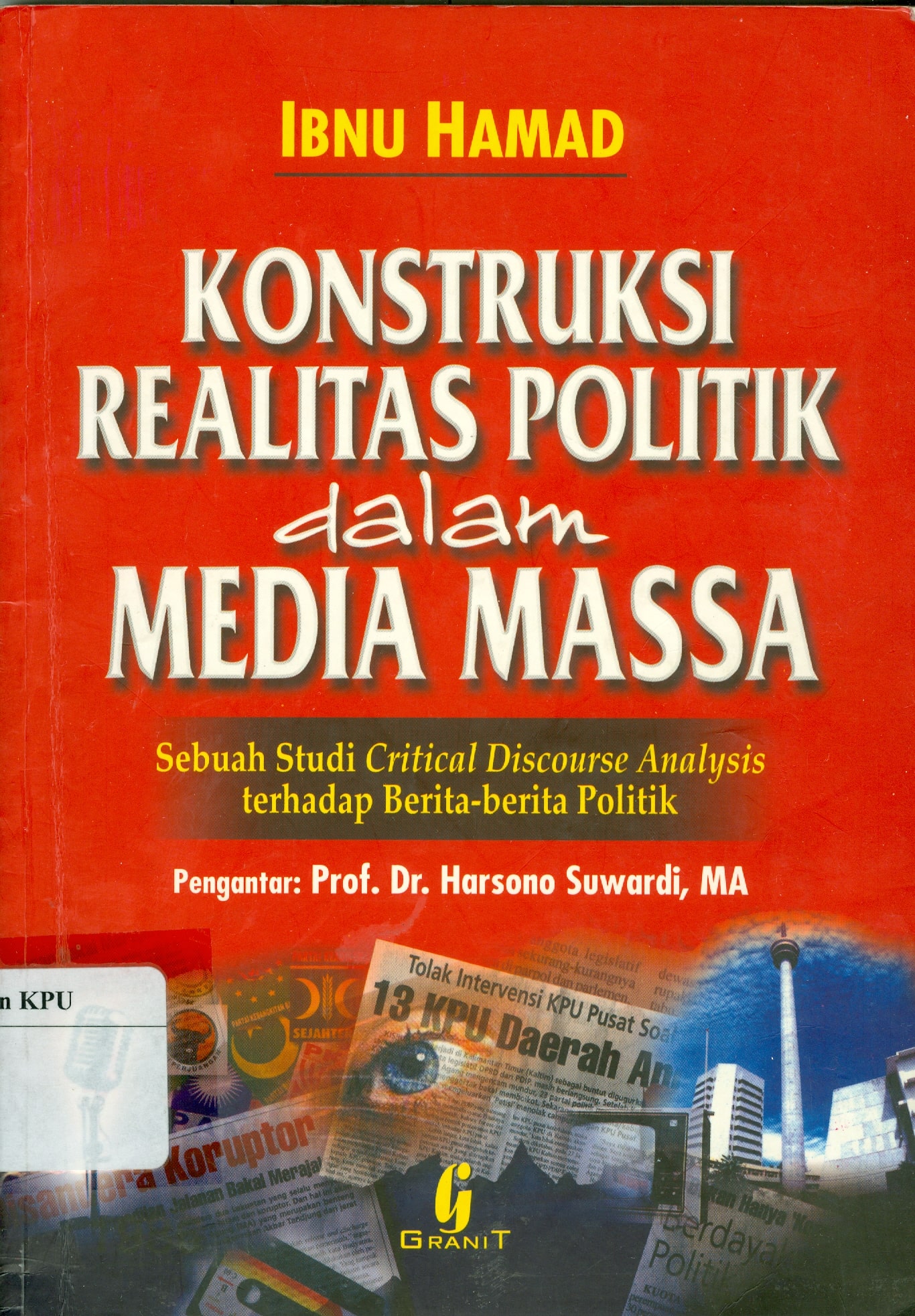 Cover Konstruksi realitas politik dalam media massa :  sebuah critical discourse analysis terhadap berita-berita politik / Ibnu Hamad ; kata pengantar, Harsono Suwardi