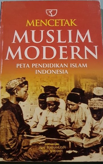 Cover Mencetak muslim modern peta pendidikan islam indonesia / Jajat Burhanudin