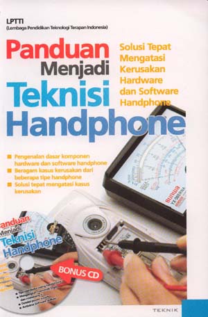 Cover Panduan menjadi teknisi handphone :  solusi tepat mengatasi kerusakan hardware dan software handphone / LPTTI (Lembaga Pendidikan Teknologi Terapan Indonesia) ; penyunting, Andiek Kurniawan