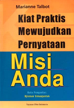 Cover Kiat praktis mewujudkan pernyataan misi anda :  Bagaimana mengidentifikasi dan mempromosikan nilai organisasi anda / Marianne Talbot ; Hak terjemahan pada Yayasan Obor Indonesia