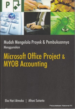 Cover Mudah mengelola proyek dan pembukuannya menggunakan Microsoft Office Project dan MYOB Accounting / penulis, Eko Hari Atmoko, Aftoni Sutanto ; editor, Th. Arie Prabawati