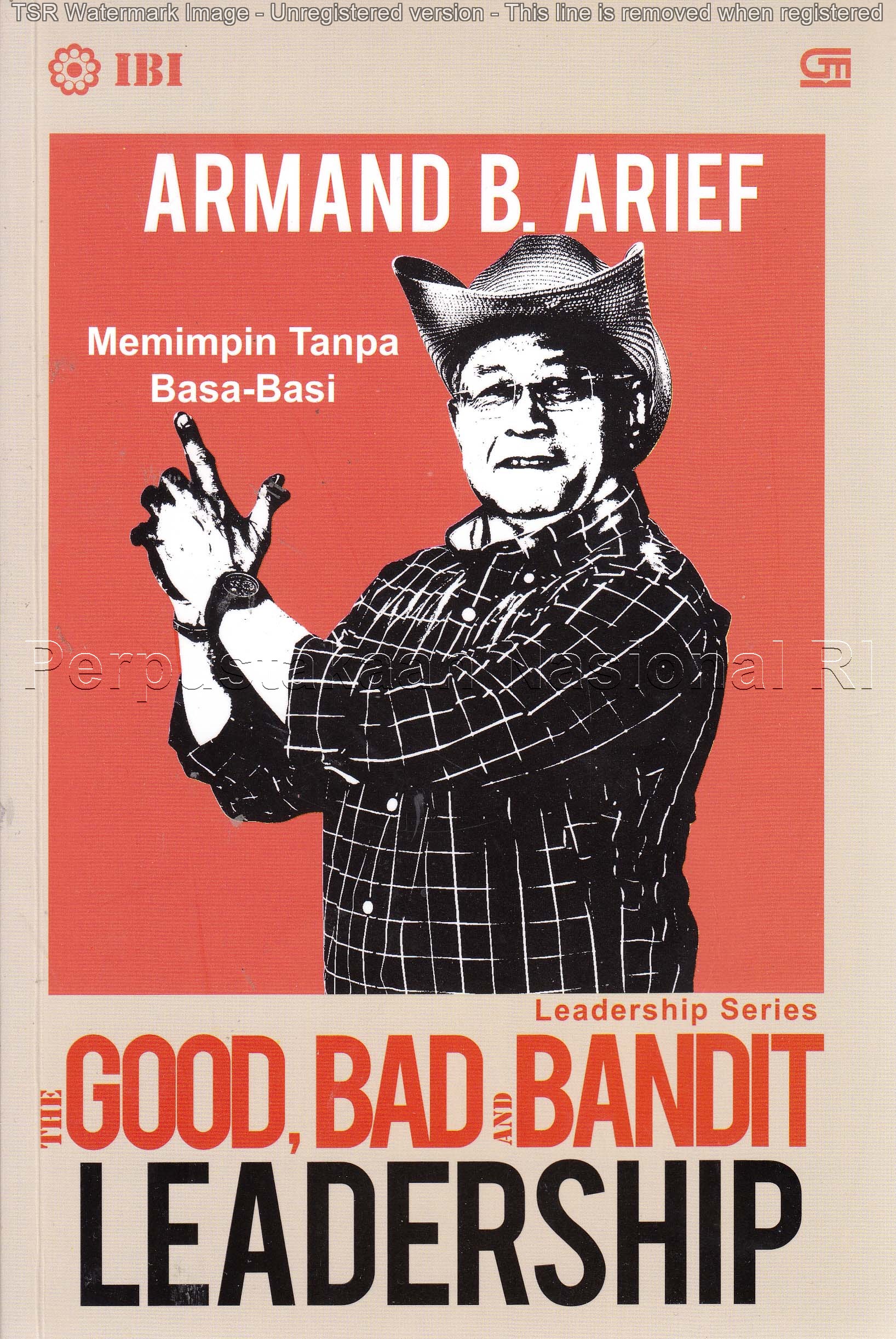 Cover The good, bad and bandit leadership :  memimpin tanpa basa basi / Armand B. Arief ; editor, Indijati Pudjilestari.