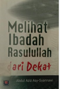 Cover Melihat ibadah rasulullah dari dekat / Abdul Aziz Asy-Syannawi