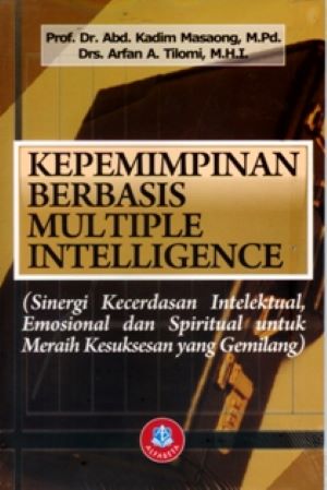 Cover Kepemimpinan berbasis multiple intelligence :  (Sinergi kecerdasan intelektual, emosional dan spiritual untuk meraih kesuksesan yang gemilang) / Abd. Kadim Masaong, Arfan A. Tilome ; editor, Riduwan