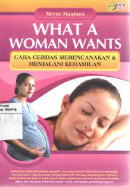 Cover What A woman wants cara cerdas merencanakan & menjalani kehamilan / Mirza Maulana