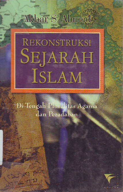 Cover Rekonstruksi sejarah islam di tengah pluralitas agama dan peradaban / Akbar S. Ahmed