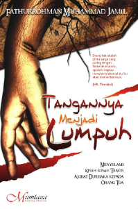 Cover Tangannya menjadi lumpuh menyelami kisah-kisah tragis akibat durhaka kepada orang tua / Fathurrohman Muhammad Jamil