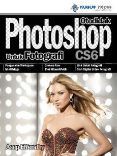 Cover Otodidak photoshop untuk fotografi CS6 / Asep Effendhy; penyunting Ranggi Ariliah, Taufik Hidayat