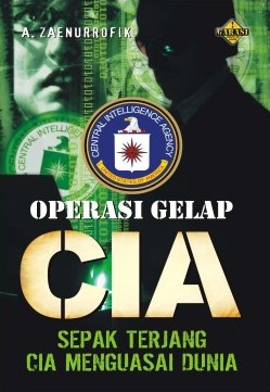 Cover Operasi Gelap CIA : Sepak Terjang CIA Menguasai Dunia / A. Zaenurrofik