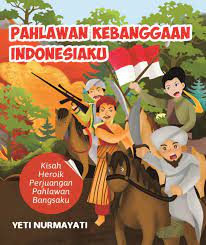 Cover Pahlawan kebanggaan indonesiaku :  kisah heroik perjuangan pahlawan bangsaku / Yeti Nurmayati; Penyunting, F. Wiwin