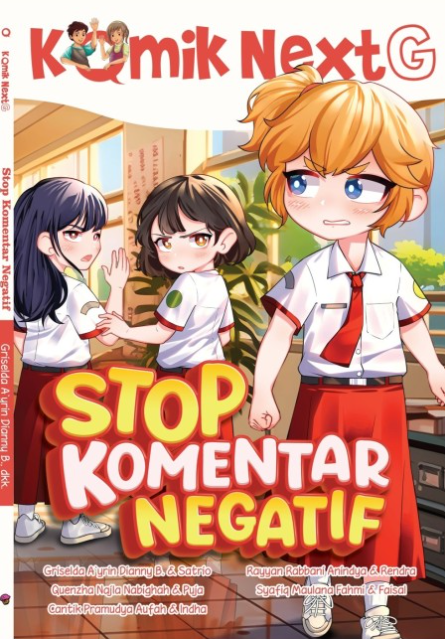Cover Stop Komentar Negatif :  Komik Next G Volume 571 / Griselda A'yrin Dianny, Quenzha Najla Nabighah, Cantik Pramudya Aufah, Rayyan Rabbani Anindya, Syafiq Maulana Fahmi; pengarang, Satrio, Puja, Indha, Rendra, Faisal; komikus, Puja, Aryo; ilustrator sampul, Rony Amdani; penyunting ilustrasi, Wiwit Wijiastuti; penyunting naskah, Deny Saputra; Perancang sampul dan isi, Ammy Siti Rahmi; penyelaras aksara