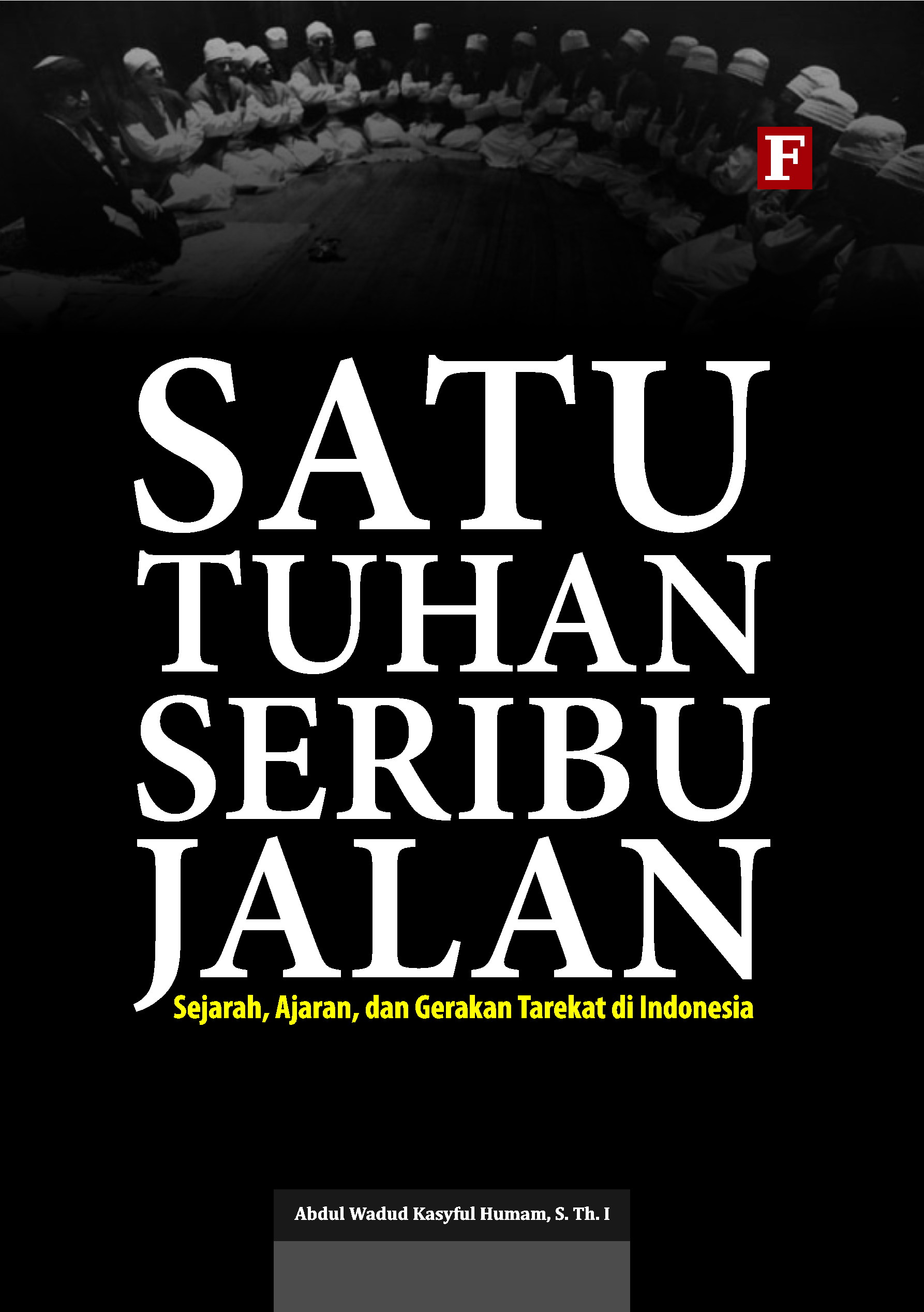 Cover Satu tuhan seribu jalan :  sejarah, ajaran, dan gerakan tarekat di Indonesia / Abdul Wadud Kasyful Humam, STh.I ; penyunting, Abd. Kholiq