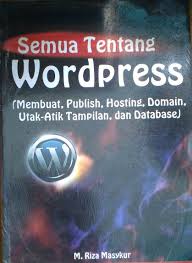 Cover Semua Tentang Wordpress: Membuat, Publish, Hosting, Domain, Utak-atik tampilan, dan Database / M. Riza Masykur