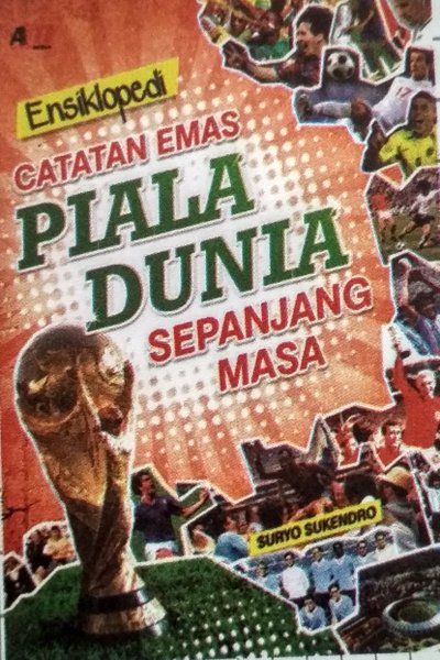 Sampul Ensiklopedi Catatan Emas Piala Dunia Sepanjang Masa / Penulis, Suryo Sukendro