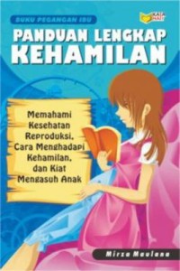 Cover Panduan lengkap kehamilan :  memahami kesehatan reproduksi, cara menghadapi kehamilan, dan kiat mengasuh anak / Mirza Maulana