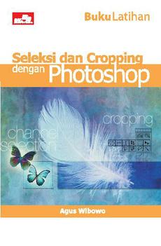 Cover Buku latihan seleksi dan cropping dengan Photoshop / Agus Wibowo ; editor, Whindy Yoevestian