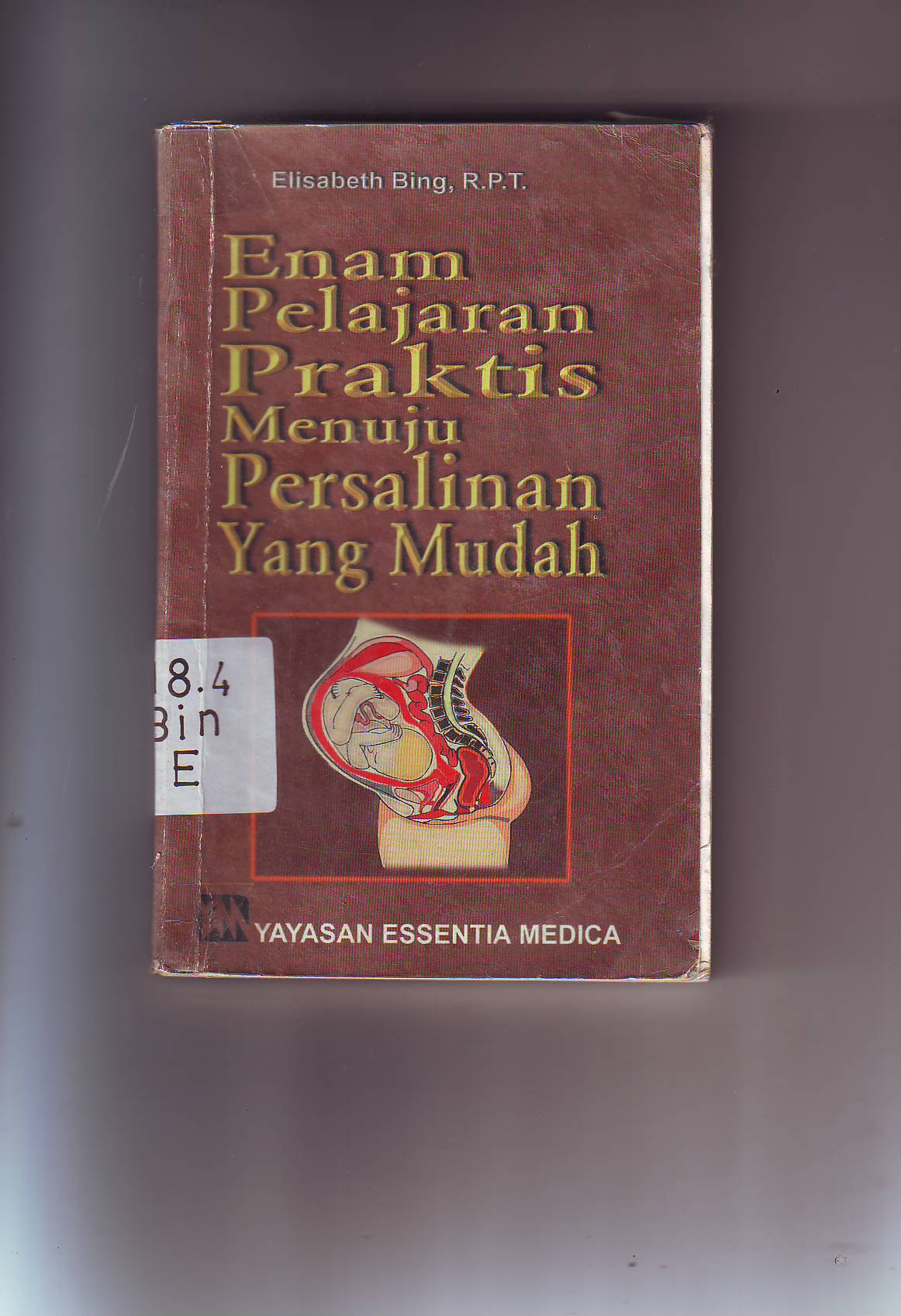 Cover Enam Pelajaran Praktis Menuju Persalinan yang Mudah / Elisabeth Bing, R.P.T.