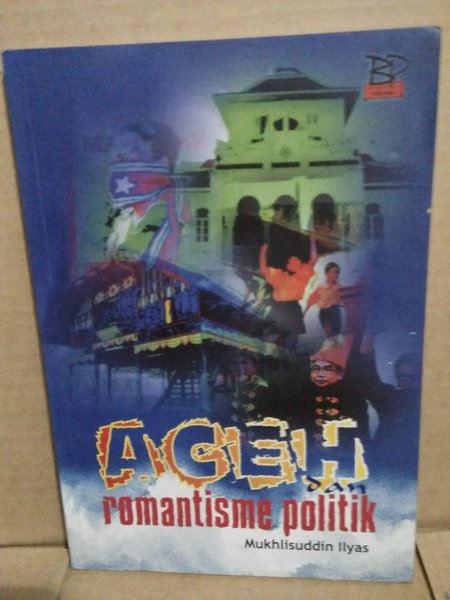 Cover Aceh dan romantisme politik / Penulis, Mukhlisuddin Ilyas