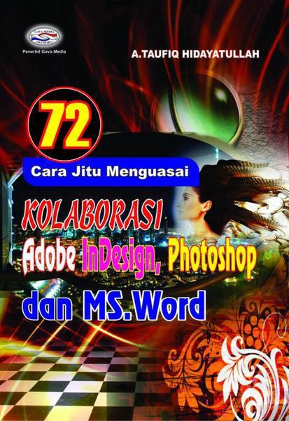 Cover 72 Cara Jitu menguasai Kolaborasi Adobe InDesign, Photoshop dan Ms. Word / A Taufiq Hidayatullah