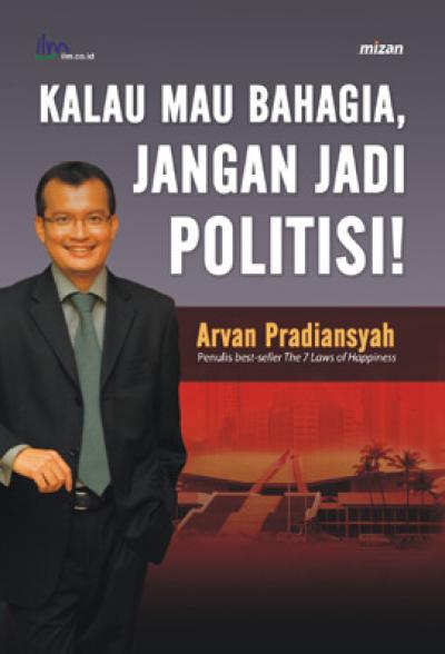 Cover Kalau mau bahagia jangan jadi politisi / Penulis, Arvan Pradiansyah
