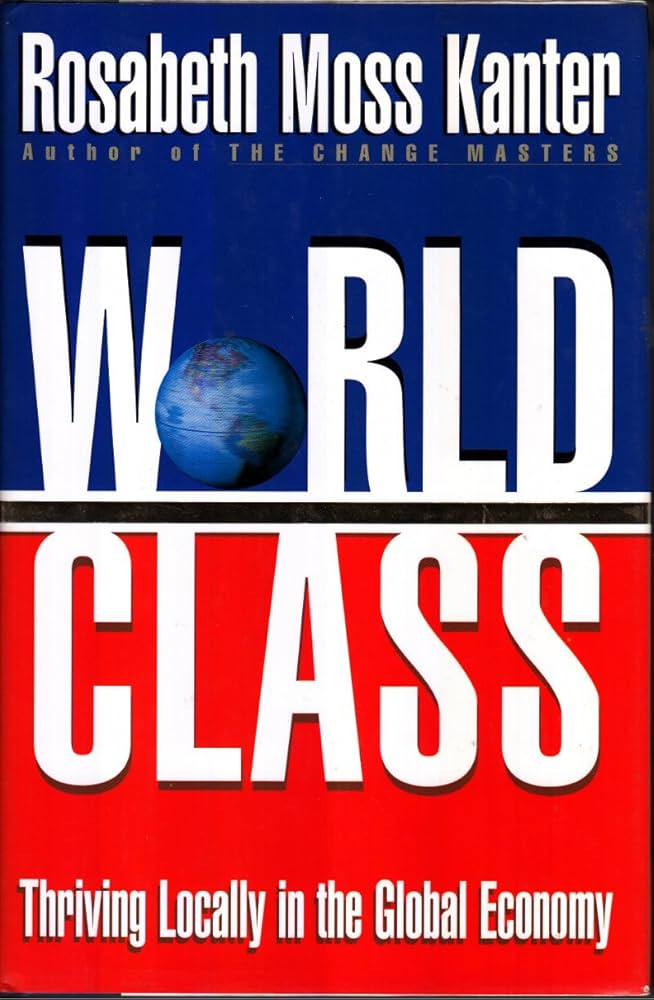 Cover World Class : Thriving Locally In The Global Economy / Penulis, Rosabeth Moss Kanter