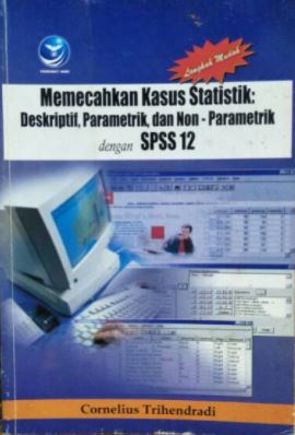 Cover Langkah mudah memecahkan kasus statistik : Diskritif, Parametrik dan Non- Parametrik dengan SPSS 12 / Cornelius Trihendradi