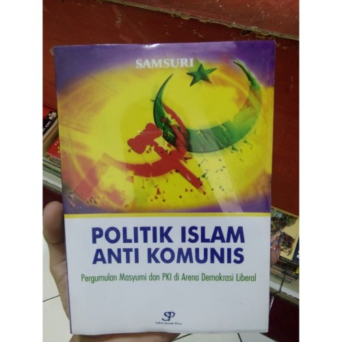 Cover Politik Islam anti komunis :  pergumulan Masyumi dan PKI di arena demokrasi liberal / Penulis, Samsuri ; penyunting, Suyanto