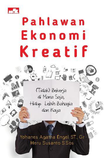 Cover Pahlawan ekonomi kreatif :  (tidak ) bekerja di mana saja, hidup lebih bahagia dan kaya / Penulis, Yohanes Agatha Engsl., Heru Susanto