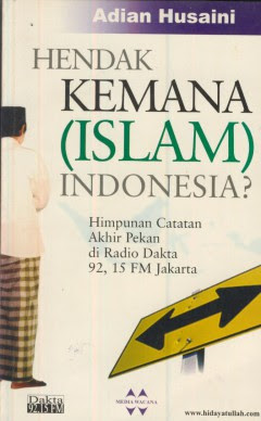 Cover Hendak kemana (Islam) Indonesia? :  himpunan catatan akhir pekan di radio Dakta 107 FM, Jakarta / Adian Husaini ; editor, M. Anwar Djaelani