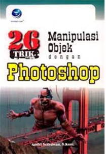Cover 26 Trik manipulasi objek dengan photoshop / Andri Setyawan ; editor, FL. Sigit Suyantoro