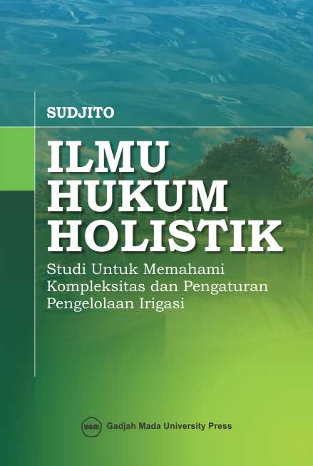 Cover Ilmu hukum holistik studi untuk memahami kompleksitas dan pengaturan pengelolaan irigasi / Penulis, Sudjito
