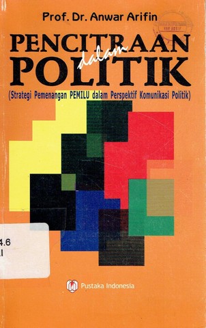 Cover Pencitraan dalam politik strategi pemenangan pemilu dalam perspektif komunikasi politik / Penulis, Anwar Arifin