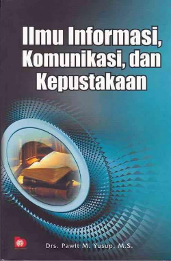 Cover Ilmu informasi, komunikasi dan kepustakaan / Pawit M. Yusup ; editor, Restu Damayanti