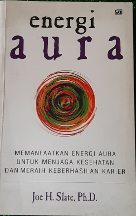 Cover Energi aura :  memanfaatkan energi aura untuk menjaga kesehatan dan meraih keberhasilan karier / Joe H. Slate; alih bahasa, T. Hermaya