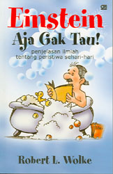 Cover Einstein aja gak tau :  penjelasan ilmiah tentang peristiwa sehari-hari / Robert L. Wolke ; alih bahasa, Alex Tri Kantjono W
