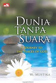 Cover Dunia tanpa suara :  a journey to the places of god / Mustika W.